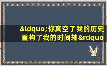 “你真空了我的历史 重构了我的时间轴”